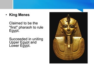 • King Menes
Claimed to be the
"first" pharaoh to rule
Egypt.
Succeeded in uniting
Upper Egypt and
Lower Egypt.
 