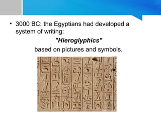 • 3000 BC: the Egyptians had developed a
system of writing:
"Hieroglyphics"
based on pictures and symbols.
 