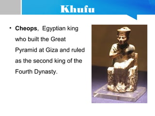 Khufu
• Cheops, Egyptian king
who built the Great
Pyramid at Giza and ruled
as the second king of the
Fourth Dynasty.
 