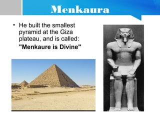 Menkaura
• He built the smallest
pyramid at the Giza
plateau, and is called:
"Menkaure is Divine"
 