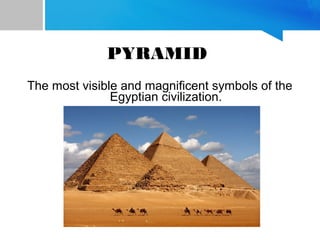 PYRAMID
The most visible and magnificent symbols of the
Egyptian civilization.
 