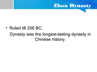 Zhou Dynasty
• Ruled till 256 BC.
Dynasty was the longest-lasting dynasty in
Chinese history.
 