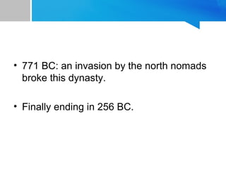 • 771 BC: an invasion by the north nomads
broke this dynasty.
• Finally ending in 256 BC.
 