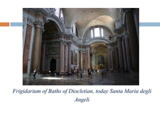 Frigidarium of Baths of Diocletian, today Santa Maria degli
Angeli
 