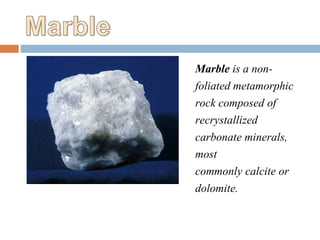 Marble is a non-
foliated metamorphic
rock composed of
recrystallized
carbonate minerals,
most
commonly calcite or
dolomite.
 
