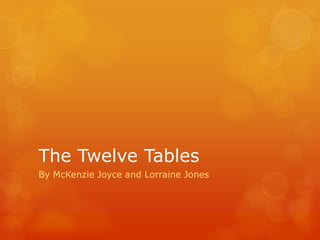 The Twelve Tables
By McKenzie Joyce and Lorraine Jones
 