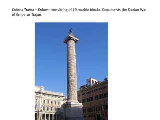 Colona Traina – Column consisting of 19 marble blocks. Documents the Dacian War of Emperor Trajan. 