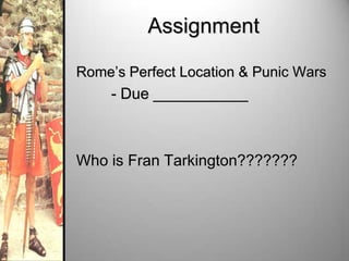 Assignment
Rome’s Perfect Location & Punic Wars

- Due ___________

Who is Fran Tarkington???????

 