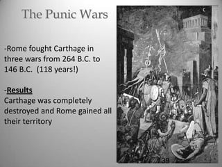The Punic Wars
-Rome fought Carthage in
three wars from 264 B.C. to
146 B.C. (118 years!)
-Results
Carthage was completely
destroyed and Rome gained all
their territory

39

 