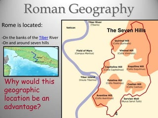 Roman Geography
Rome is located:

The Seven Hills

-On the banks of the Tiber River
-On and around seven hills

Why would this
geographic
location be an
advantage?
4

 