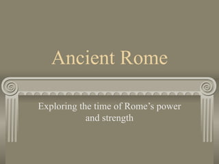 Ancient Rome Exploring the time of Rome’s power and strength 