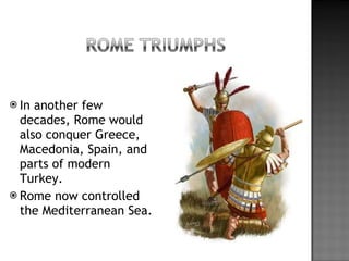 In another few decades, Rome would also conquer Greece, Macedonia, Spain, and parts of modern Turkey.  Rome now controlled the Mediterranean Sea. 