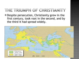 Despite persecution, Christianity grew in the first century, took root in the second, and by the third it had spread widely. 