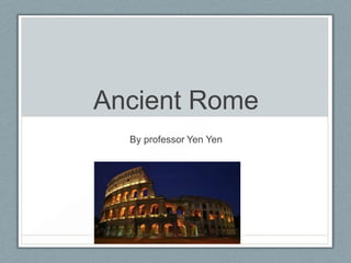 Ancient Rome
  By professor Yen Yen
 