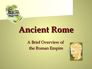 Ancient Rome
 A Brief Overview of
  the Roman Empire
 