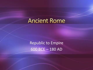 Republic to Empire
600 BCE – 180 AD
 