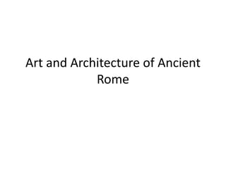 Art and Architecture of Ancient
Rome

 