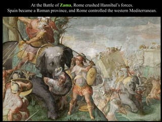 At the Battle of Zama, Rome crushed Hannibal’s forces.
Spain became a Roman province, and Rome controlled the western Mediterranean.
 