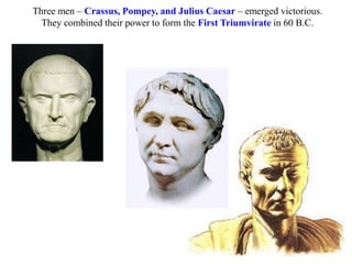 Three men – Crassus, Pompey, and Julius Caesar – emerged victorious.
They combined their power to form the First Triumvirate in 60 B.C.
 