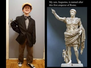 My son, Augustus, is named after
this first emperor of Rome.
 