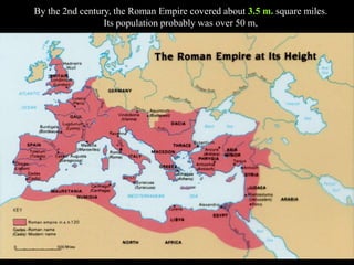 By the 2nd century, the Roman Empire covered about 3.5 m. square miles.
Its population probably was over 50 m,
 