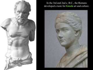 In the 3rd and 2nd c. B.C., the Romans
developed a taste for Greek art and culture.
 