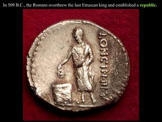 In 509 B.C., the Romans overthrew the last Etruscan king and established a republic.
 