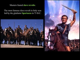 Masters feared slave revolts.
The most famous slave revolt in Italy was
led by the gladiator Spartacus in 73 B.C.
 