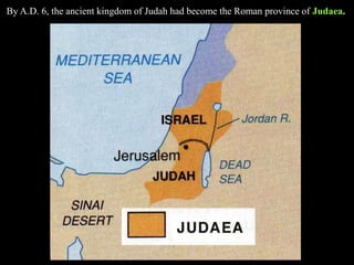 By A.D. 6, the ancient kingdom of Judah had become the Roman province of Judaea.
 