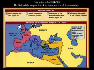 Diocletian ruled 284-305.
He divided the empire into 4 sections, each with its own ruler.
 