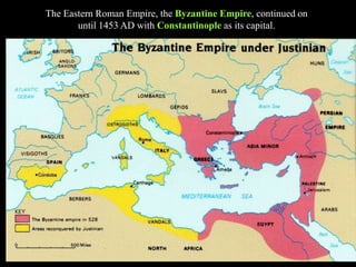 The Eastern Roman Empire, the Byzantine Empire, continued on
until 1453 AD with Constantinople as its capital.
 