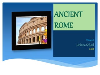 ANCIENT
ROME
Primary6
Unkina School
2018
 