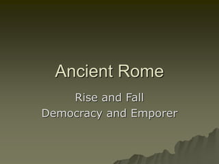 Ancient Rome
Rise and Fall
Democracy and Emporer
 