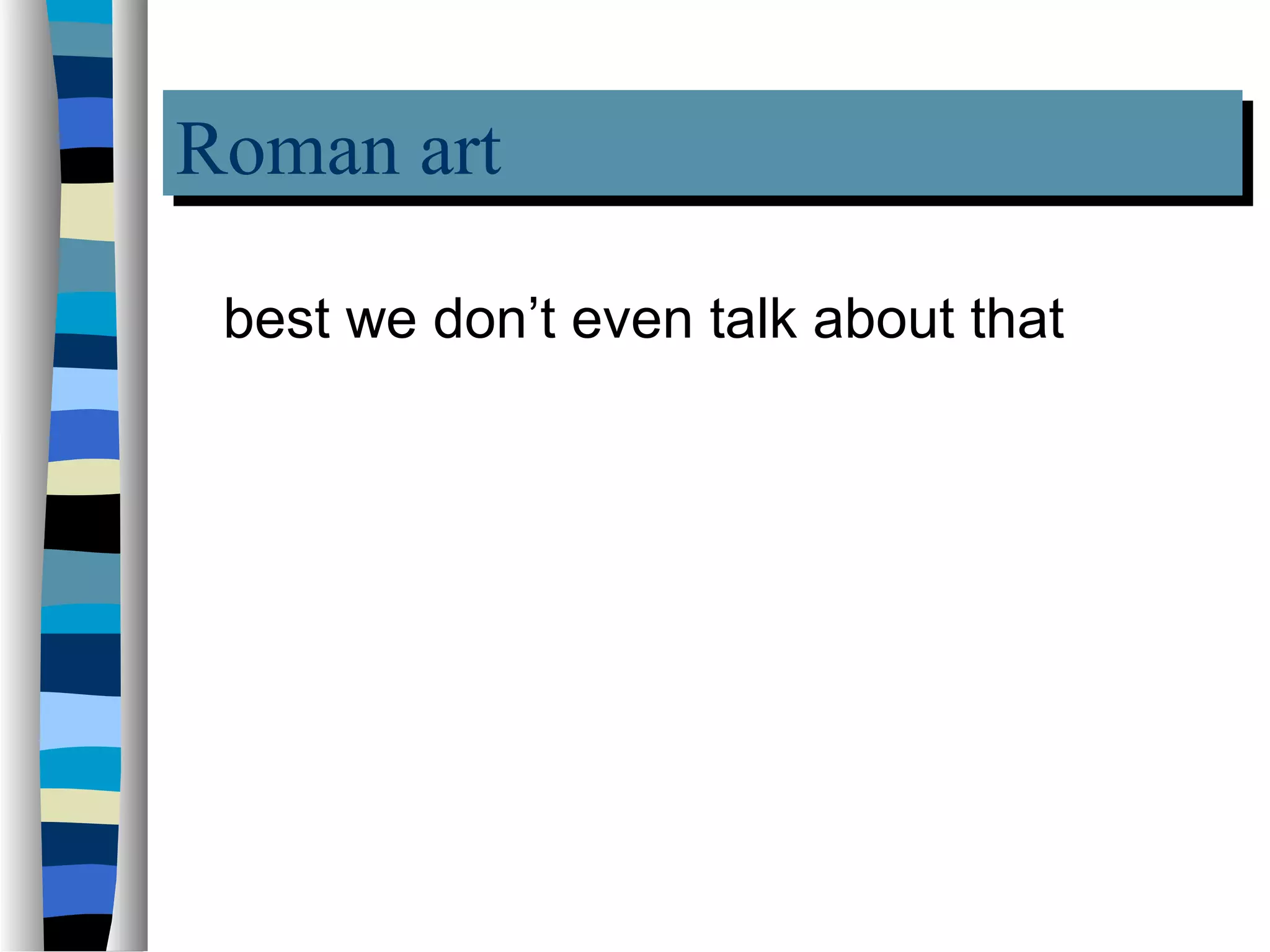 Roman art
Roman art
 best we don’t even talk about that
 