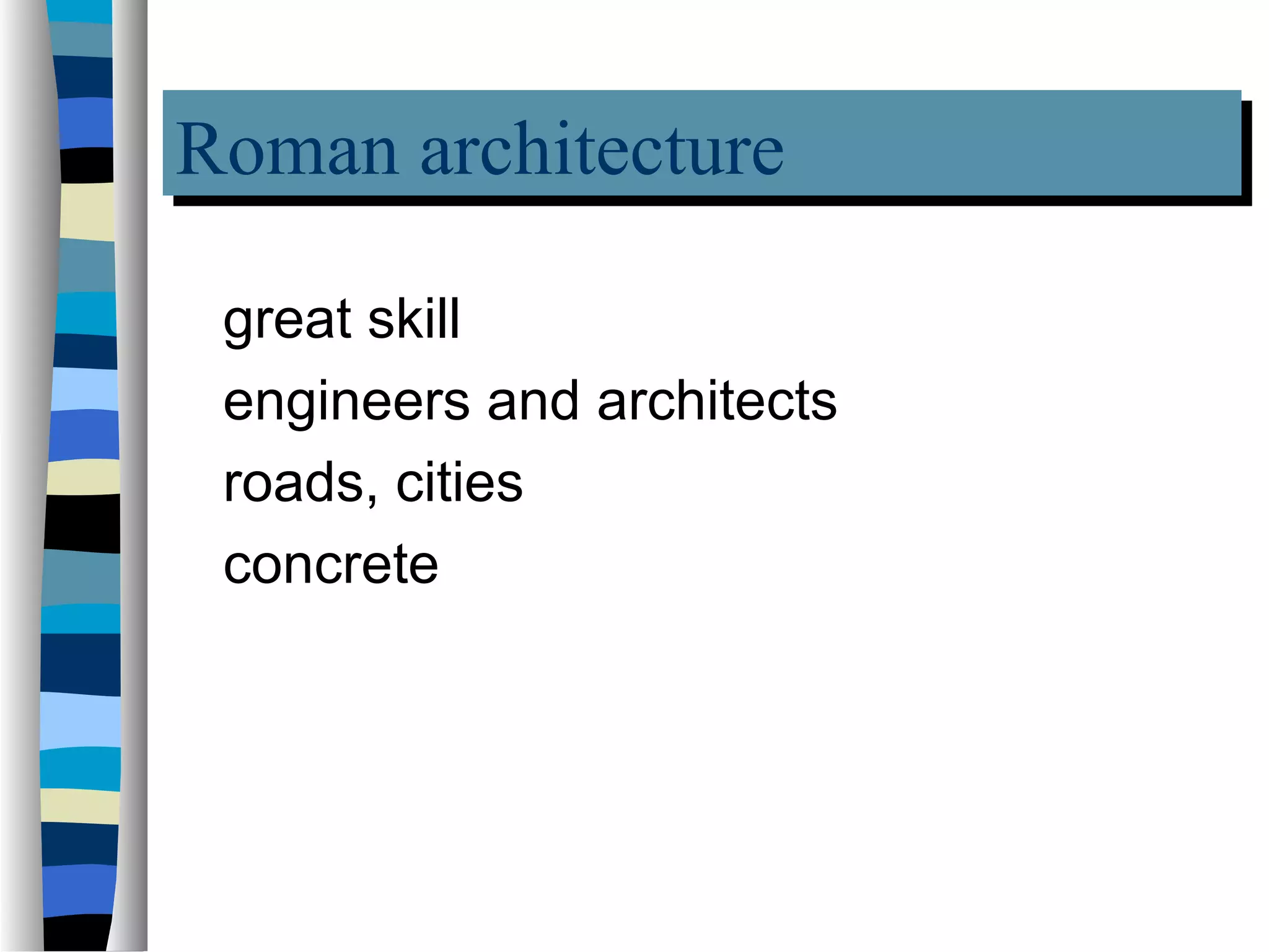 Roman architecture
Roman architecture
 great skill
 engineers and architects
 roads, cities
 concrete
 