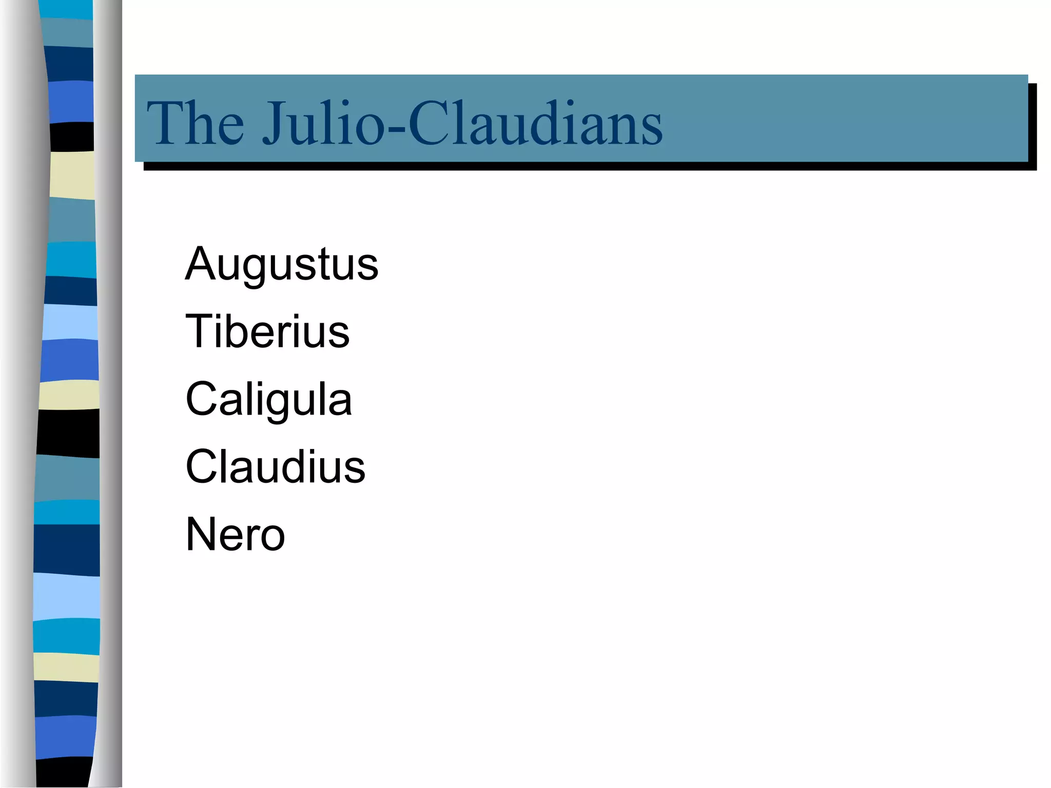 The Julio-Claudians
The Julio-Claudians
 Augustus
 Tiberius
 Caligula
 Claudius
 Nero
 
