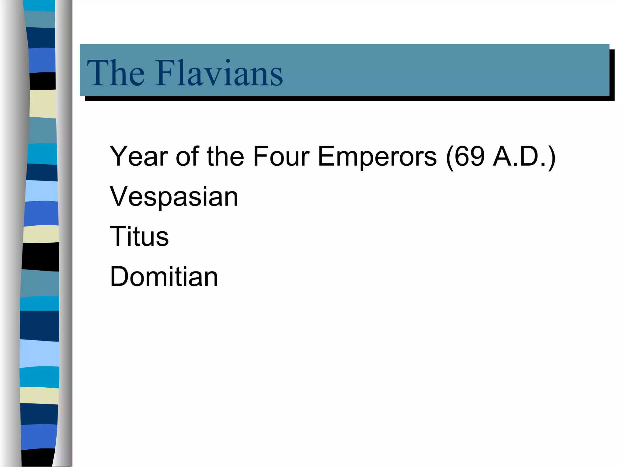 The Flavians
The Flavians
 Year of the Four Emperors (69 A.D.)
 Vespasian
 Titus
 Domitian
 