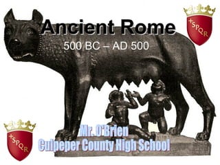 Ancient Rome 500 BC – AD 500 Mr. O'Brien Culpeper County High School 