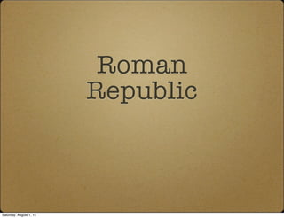 Roman
Republic
Saturday, August 1, 15
 