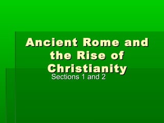 Ancient Rome andAncient Rome and
the Rise ofthe Rise of
ChristianityChristianity
Sections 1 and 2Sections 1 and 2
 