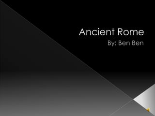 Ancient Rome By: Ben Ben 