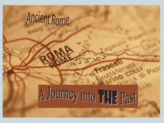 ANCIENT ROME
A Journey Into The Past
 