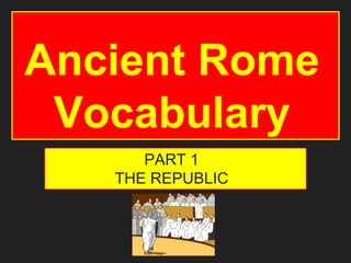 Ancient Rome
Vocabulary
PART 1
THE REPUBLIC
 