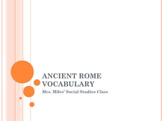 ANCIENT ROME
VOCABULARY
Mrs. Miles’ Social Studies Class
 