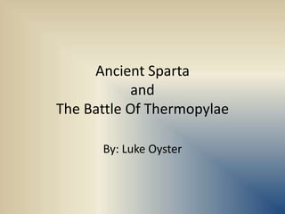 Ancient Sparta andThe Battle Of Thermopylae By: Luke Oyster 
