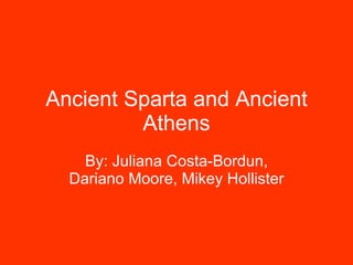 Ancient Sparta and Ancient Athens By: Juliana Costa-Bordun, Dariano Moore, Mikey Hollister 