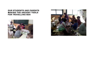 OUR STUDENTS AND PARENTS
MAKING THE ANCIENT TOOLS
FOR TRAVELLING BOX
 