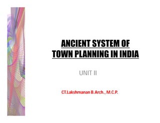ANCIENT SYSTEM OF
TOWN PLANNING IN INDIA

          UNIT II

  CT.Lakshmanan B.Arch., M.C.P.
 