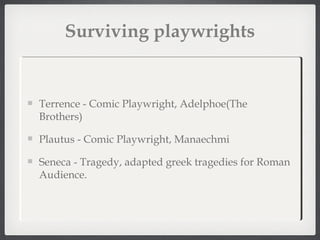 Surviving playwrights

Terrence - Comic Playwright, Adelphoe(The
Brothers)
Plautus - Comic Playwright, Manaechmi
Seneca - ...