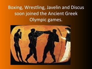 Boxing, Wrestling, Javelin and Discus
  soon joined the Ancient Greek
         Olympic games.
 